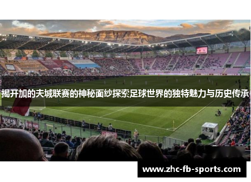 揭开加的夫城联赛的神秘面纱探索足球世界的独特魅力与历史传承 揭开加的夫城联赛的神秘面纱探索足球世界的独特魅力与历史传承