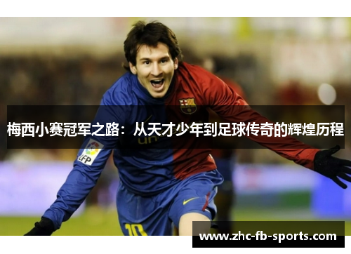 梅西小赛冠军之路:从天才少年到足球传奇的辉煌历程 梅西小赛冠军之路:从天才少年到足球传奇的辉煌历程