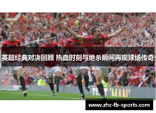 英超经典对决回顾 热血时刻与绝杀瞬间再现球场传奇 英超经典对决回顾 热血时刻与绝杀瞬间再现球场传奇