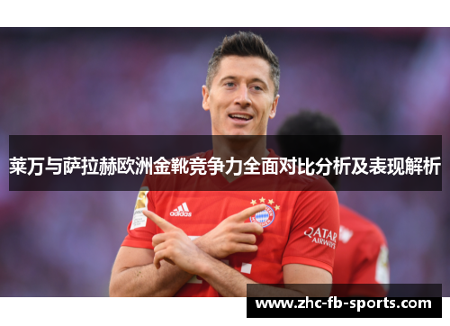莱万与萨拉赫欧洲金靴竞争力全面对比分析及表现解析