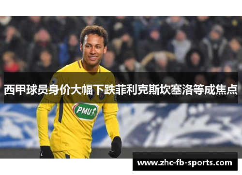 西甲球员身价大幅下跌菲利克斯坎塞洛等成焦点