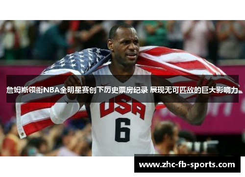 詹姆斯领衔NBA全明星赛创下历史票房纪录 展现无可匹敌的巨大影响力 詹姆斯领衔NBA全明星赛创下历史票房纪录 展现无可匹敌的巨大影响力