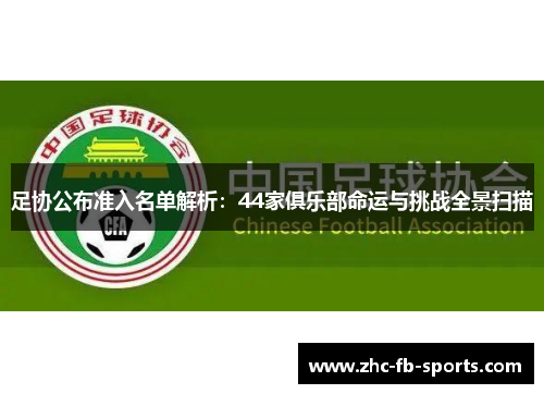 足协公布准入名单解析:44家俱乐部命运与挑战全景扫描 足协公布准入名单解析:44家俱乐部命运与挑战全景扫描