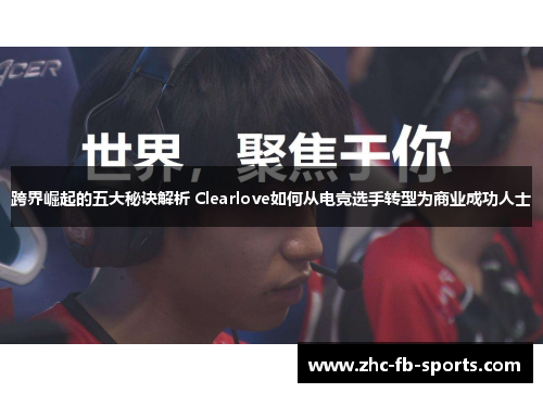 跨界崛起的五大秘诀解析 Clearlove如何从电竞选手转型为商业成功人士