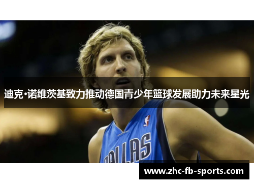迪克·诺维茨基致力推动德国青少年篮球发展助力未来星光 迪克·诺维茨基致力推动德国青少年篮球发展助力未来星光