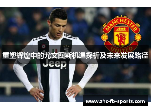 重塑辉煌中的尤文图斯机遇探析及未来发展路径