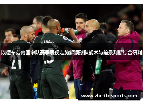 以德布劳内国家队赛季表现走势解读球队战术与前景判断综合研判 以德布劳内国家队赛季表现走势解读球队战术与前景判断综合研判