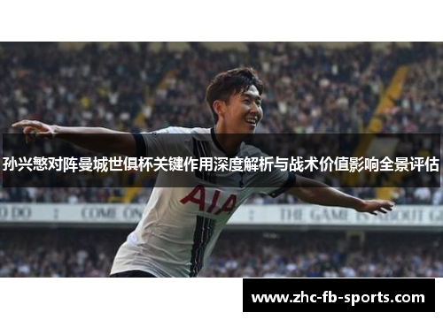 孙兴慜对阵曼城世俱杯关键作用深度解析与战术价值影响全景评估