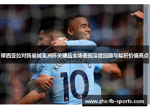 穆西亚拉对阵曼城美洲杯关键战全场表现深度回顾与解析价值亮点 穆西亚拉对阵曼城美洲杯关键战全场表现深度回顾与解析价值亮点