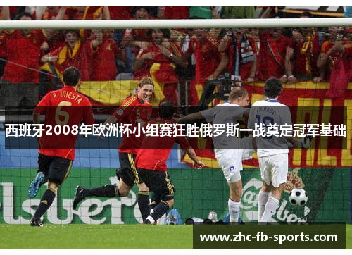 西班牙2008年欧洲杯小组赛狂胜俄罗斯一战奠定冠军基础 西班牙2008年欧洲杯小组赛狂胜俄罗斯一战奠定冠军基础