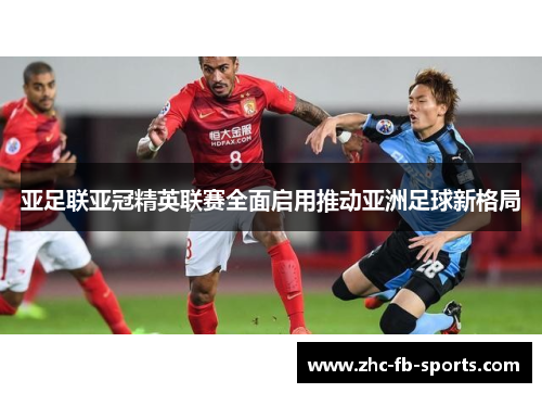 亚足联亚冠精英联赛全面启用推动亚洲足球新格局 亚足联亚冠精英联赛全面启用推动亚洲足球新格局