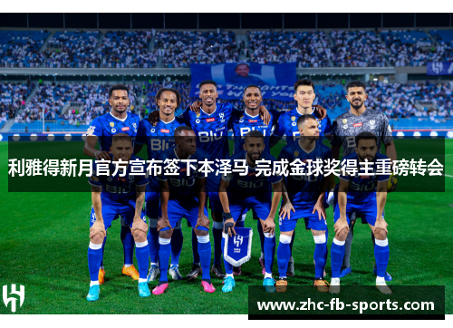 利雅得新月官方宣布签下本泽马 完成金球奖得主重磅转会