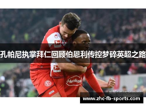 孔帕尼执掌拜仁回顾伯恩利传控梦碎英超之路