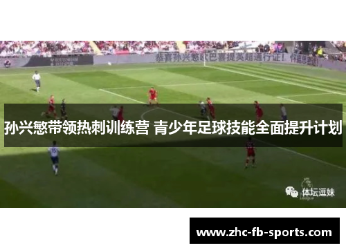 孙兴慜带领热刺训练营 青少年足球技能全面提升计划