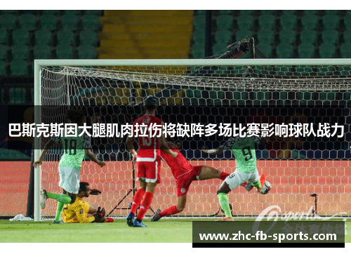 巴斯克斯因大腿肌肉拉伤将缺阵多场比赛影响球队战力 巴斯克斯因大腿肌肉拉伤将缺阵多场比赛影响球队战力
