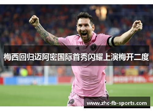 梅西回归迈阿密国际首秀闪耀上演梅开二度