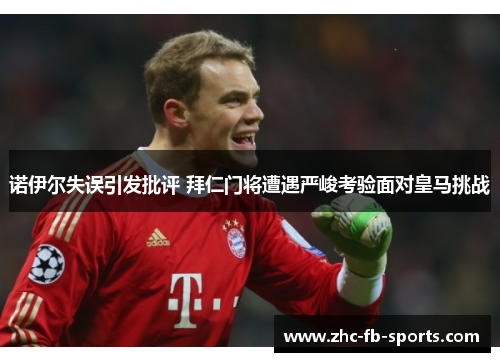 诺伊尔失误引发批评 拜仁门将遭遇严峻考验面对皇马挑战