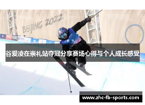 谷爱凌在崇礼站夺冠分享赛场心得与个人成长感受