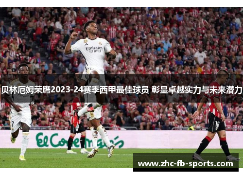 贝林厄姆荣膺2023-24赛季西甲最佳球员 彰显卓越实力与未来潜力