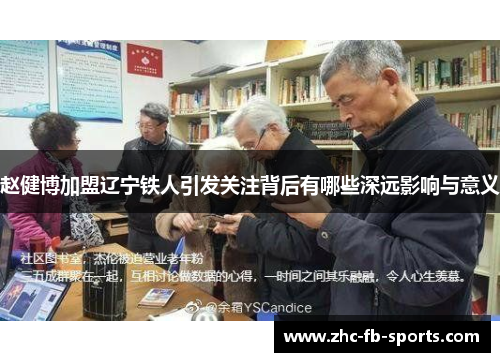 赵健博加盟辽宁铁人引发关注背后有哪些深远影响与意义