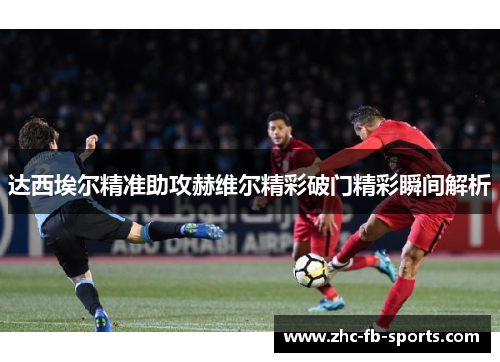 达西埃尔精准助攻赫维尔精彩破门精彩瞬间解析