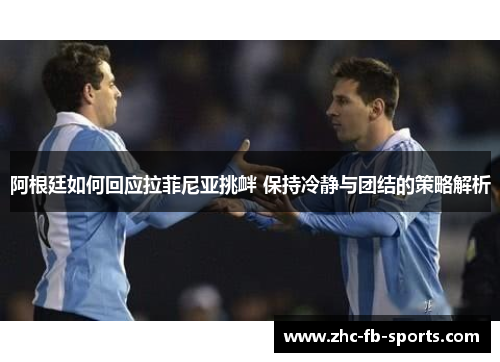 阿根廷如何回应拉菲尼亚挑衅 保持冷静与团结的策略解析 阿根廷如何回应拉菲尼亚挑衅 保持冷静与团结的策略解析