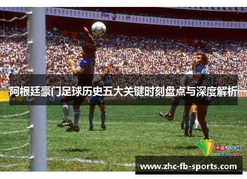 阿根廷豪门足球历史五大关键时刻盘点与深度解析 阿根廷豪门足球历史五大关键时刻盘点与深度解析