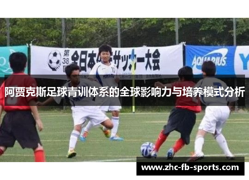 阿贾克斯足球青训体系的全球影响力与培养模式分析 阿贾克斯足球青训体系的全球影响力与培养模式分析