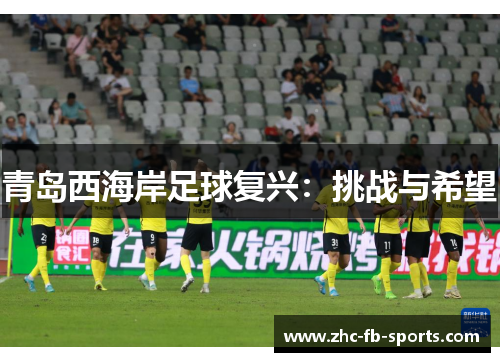 青岛西海岸足球复兴:挑战与希望 青岛西海岸足球复兴:挑战与希望
