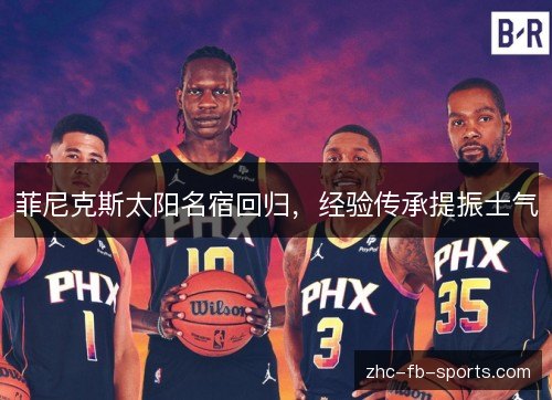 菲尼克斯太阳名宿回归，经验传承提振士气