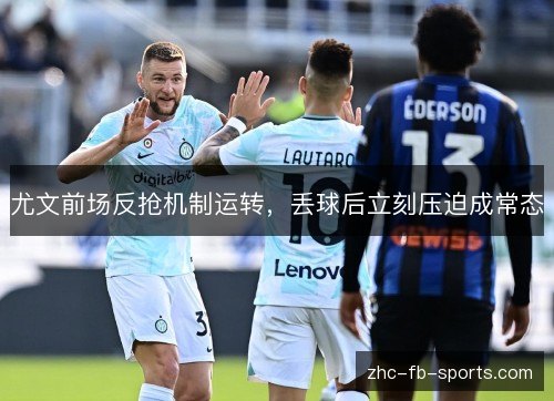 尤文前场反抢机制运转，丢球后立刻压迫成常态