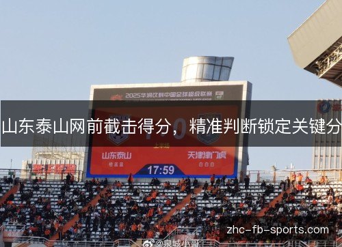 山东泰山网前截击得分,精准判断锁定关键分 山东泰山网前截击得分,精准判断锁定关键分